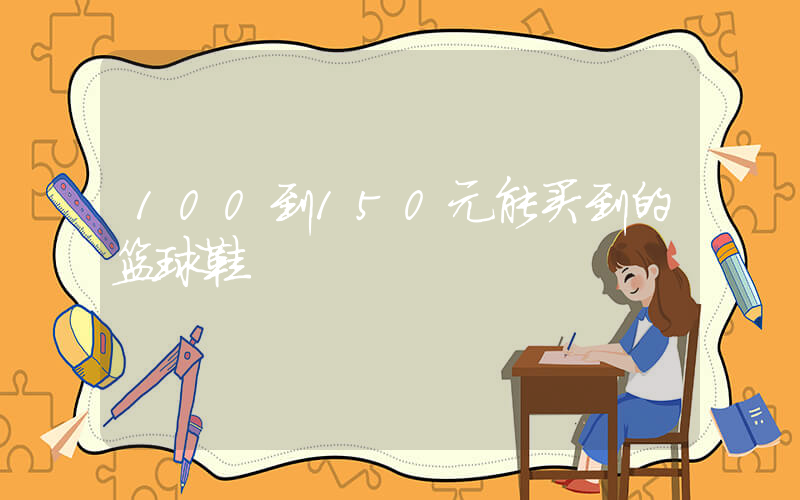 100到150元能买到的篮球鞋插图