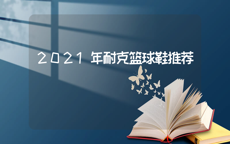 2021年耐克篮球鞋推荐插图