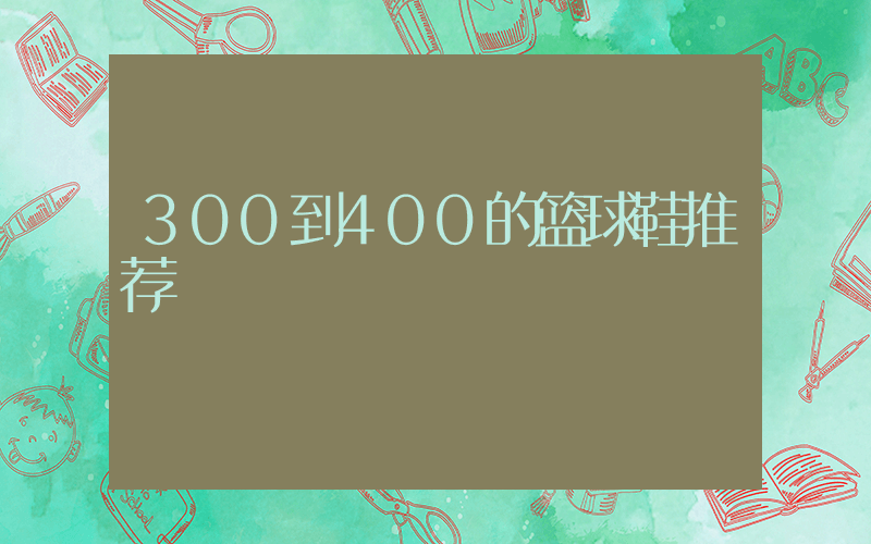 300到400的篮球鞋推荐插图