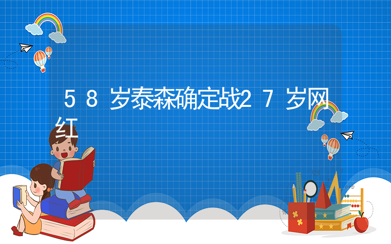 58岁泰森确定战27岁网红插图