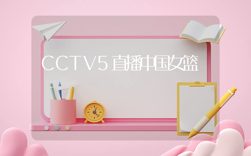 CCTV5直播中国女篮插图