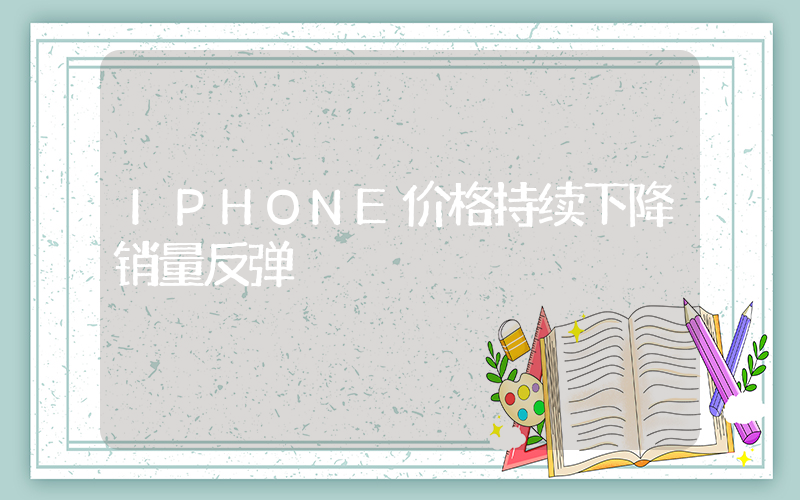 IPHONE价格持续下降销量反弹插图