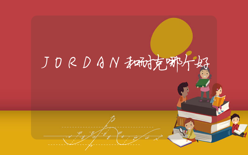 JORDAN和耐克哪个好插图