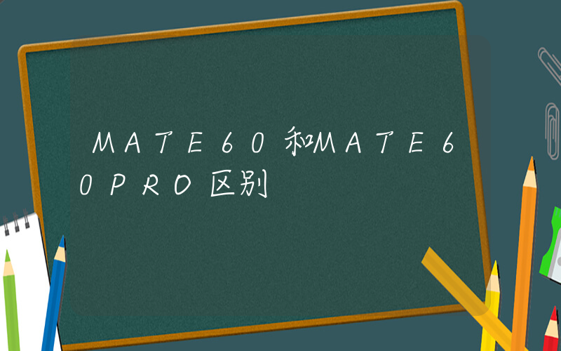 MATE60和MATE60PRO区别插图