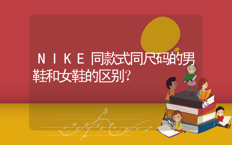 NIKE同款式同尺码的男鞋和女鞋的区别？插图