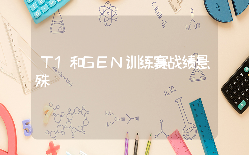 T1和GEN训练赛战绩悬殊插图