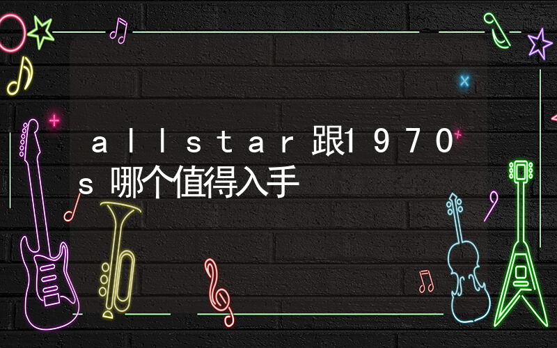 allstar跟1970s哪个值得入手插图