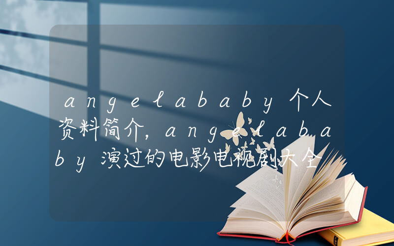 angelababy个人资料简介，angelababy演过的电影电视剧大全插图