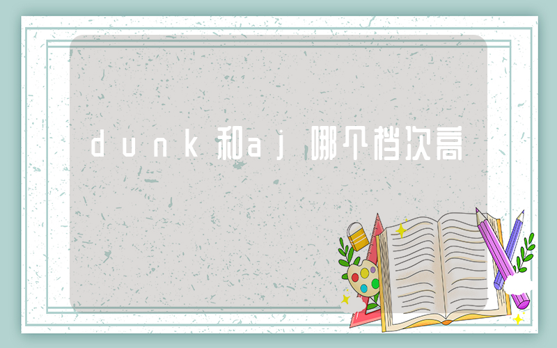 dunk和aj哪个档次高插图