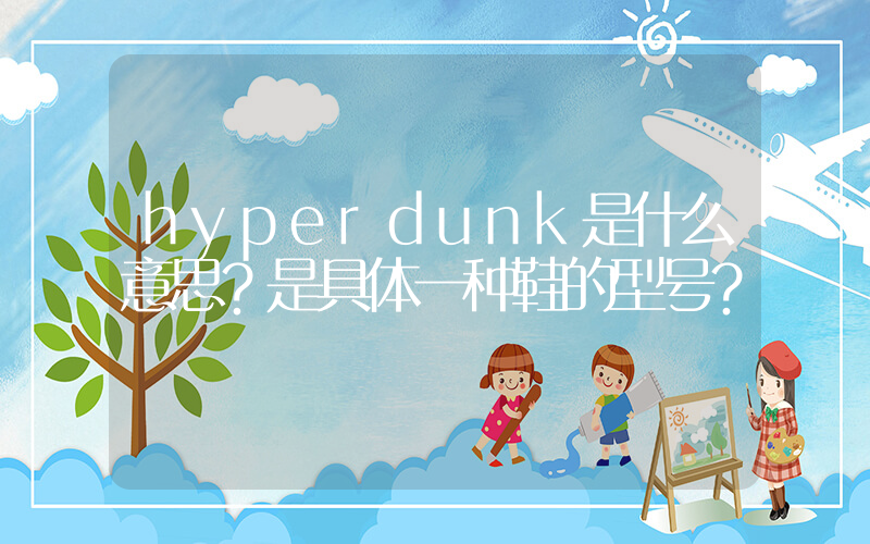 hyperdunk是什么意思？是具体一种鞋的型号？插图