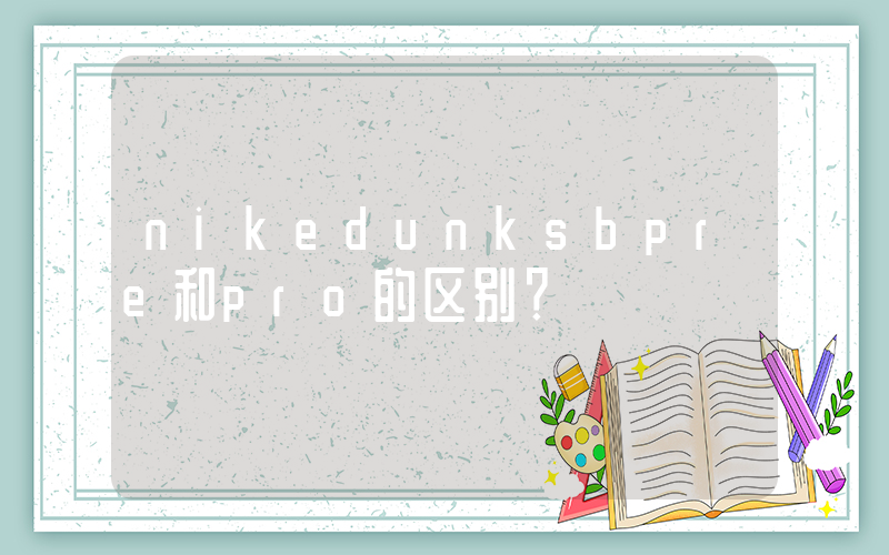 nikedunksbpre和pro的区别？插图