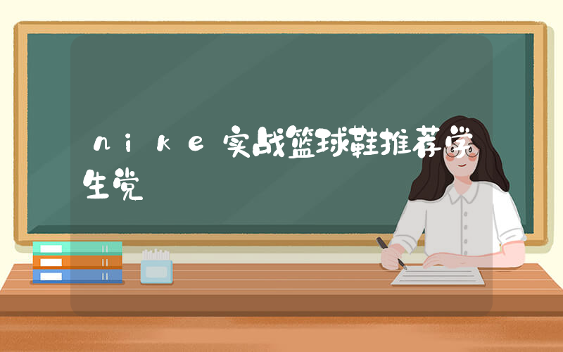 nike实战篮球鞋推荐学生党插图