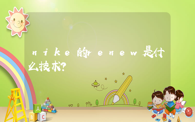 nike的renew是什么技术？插图