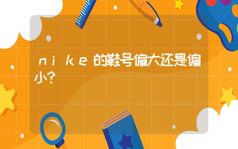 nike的鞋号偏大还是偏小？插图