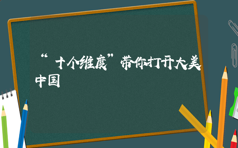 “十个维度”带你打开大美中国插图