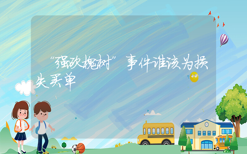 “强砍槐树”事件谁该为损失买单插图