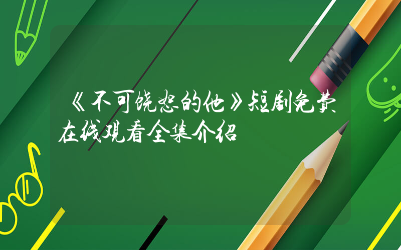 《不可饶恕的他》短剧免费在线观看全集介绍插图