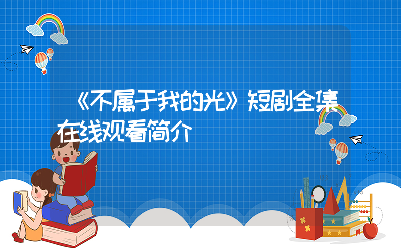 《不属于我的光》短剧全集在线观看简介插图