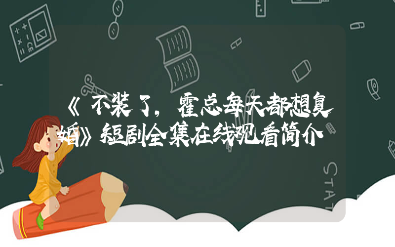 《不装了，霍总每天都想复婚》短剧全集在线观看简介插图