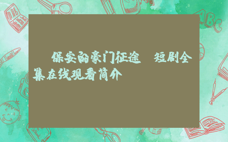 《保安的豪门征途》短剧全集在线观看简介插图