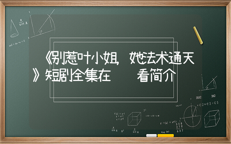 《别惹叶小姐，她法术通天》短剧全集在线观看简介插图