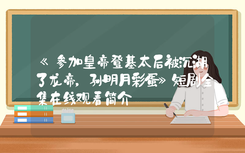 《参加皇帝登基太后被沉湖了龙帝，孙明月彩蛋》短剧全集在线观看简介插图