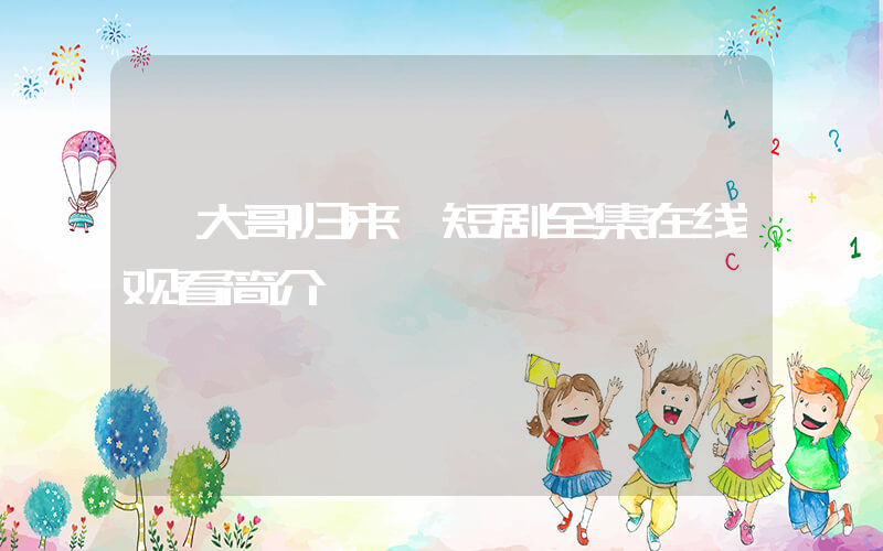 《大哥归来》短剧全集在线观看简介插图