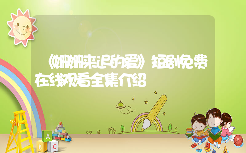 《姗姗来迟的爱》短剧免费在线观看全集介绍插图