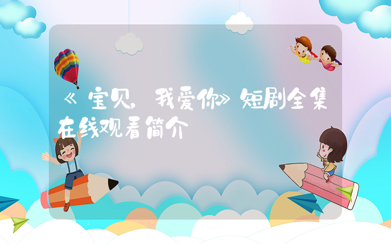 《宝贝，我爱你》短剧全集在线观看简介插图