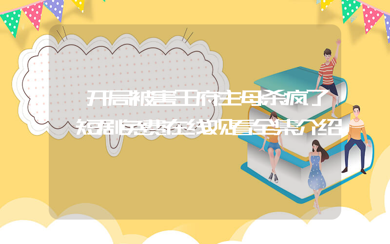 《开局被害王府主母杀疯了》短剧免费在线观看全集介绍插图