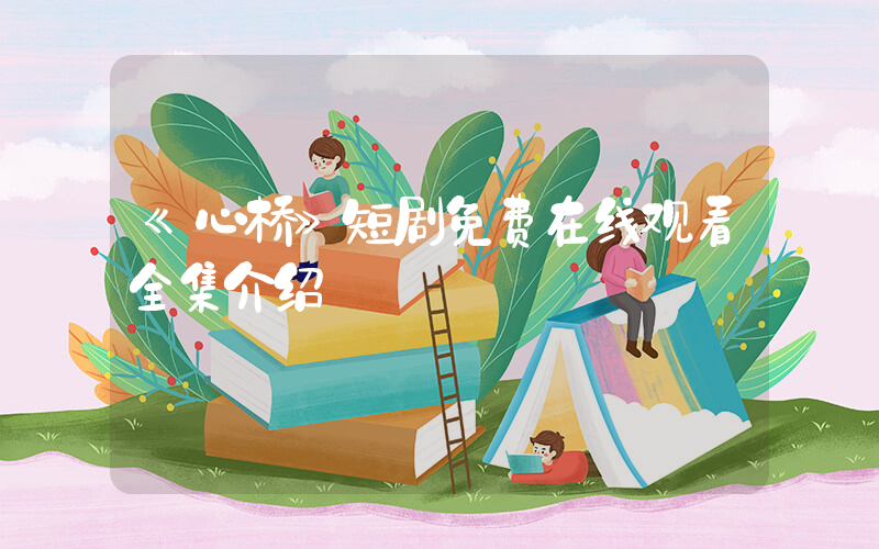 《心桥》短剧免费在线观看全集介绍插图