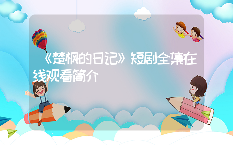 《楚枫的日记》短剧全集在线观看简介插图