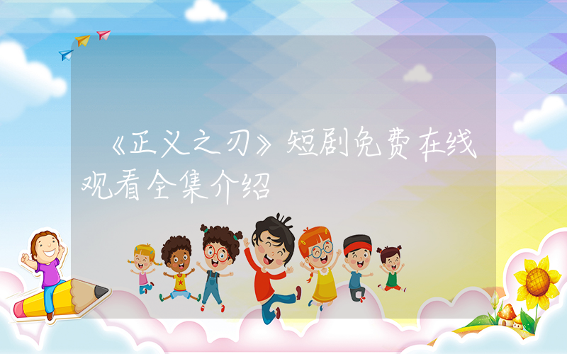 《正义之刃》短剧免费在线观看全集介绍插图