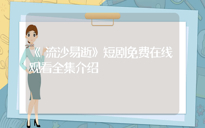 《流沙易逝》短剧免费在线观看全集介绍插图