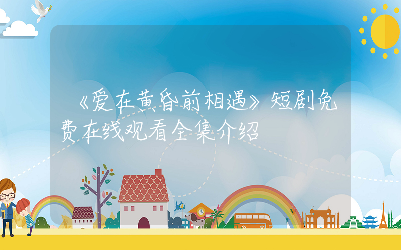 《爱在黄昏前相遇》短剧免费在线观看全集介绍插图
