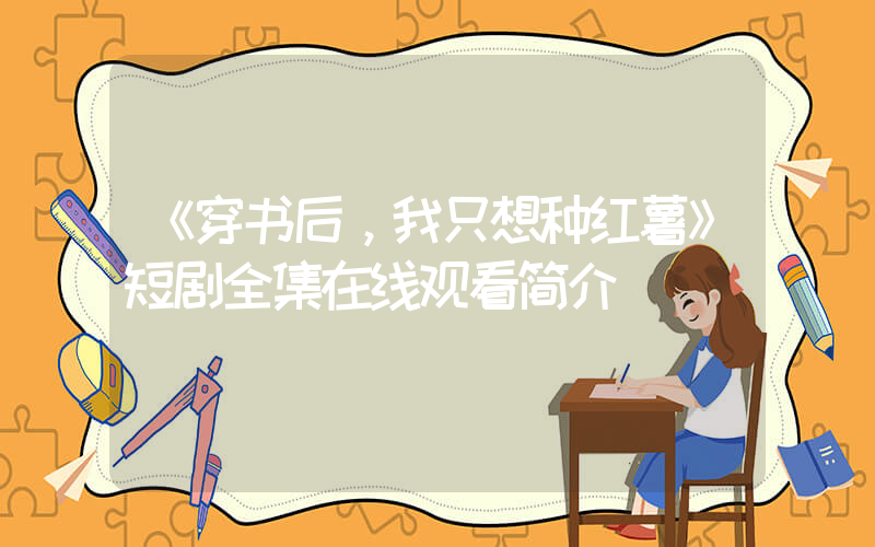 《穿书后，我只想种红薯》短剧全集在线观看简介插图