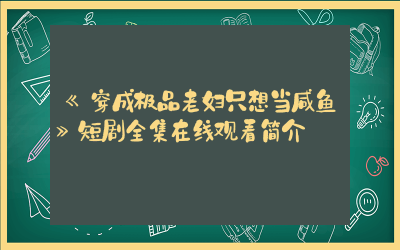 《穿成极品老妇只想当咸鱼》短剧全集在线观看简介插图