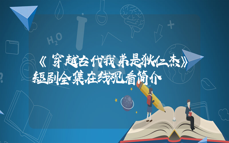 《穿越古代我弟是狄仁杰》短剧全集在线观看简介插图