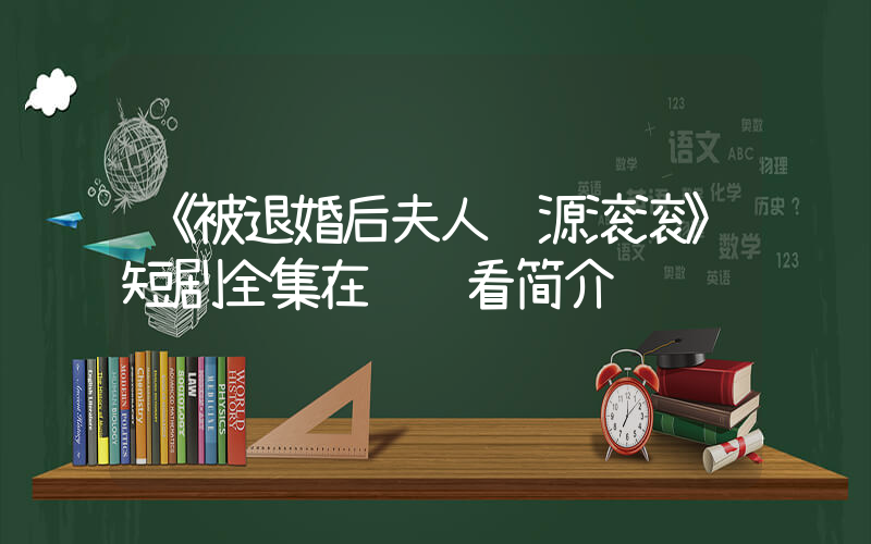 《被退婚后夫人财源滚滚》短剧全集在线观看简介插图