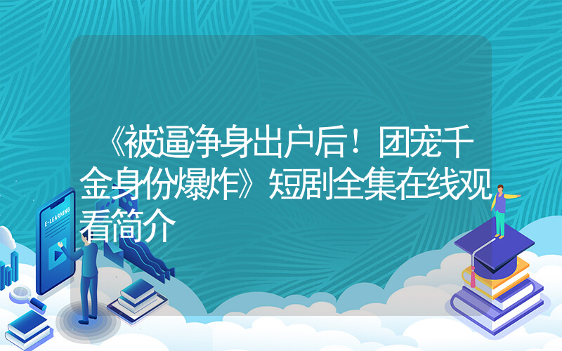 《被逼净身出户后！团宠千金身份爆炸》短剧全集在线观看简介插图