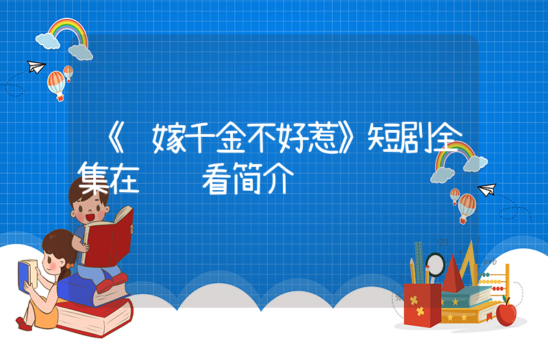 《错嫁千金不好惹》短剧全集在线观看简介插图