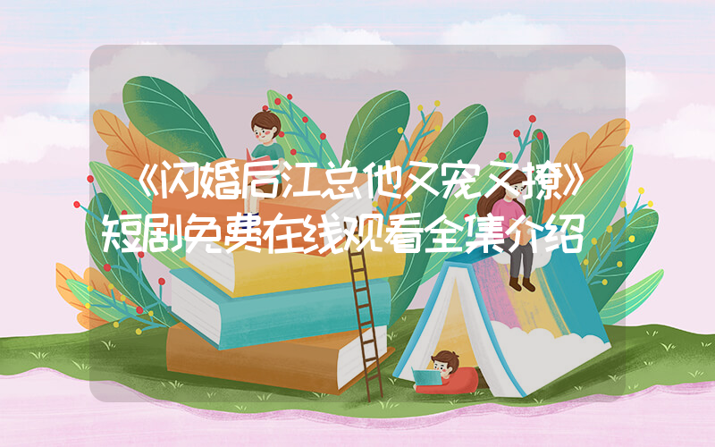 《闪婚后江总他又宠又撩》短剧免费在线观看全集介绍插图