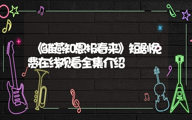 《雏燕知恩报春来》短剧免费在线观看全集介绍插图