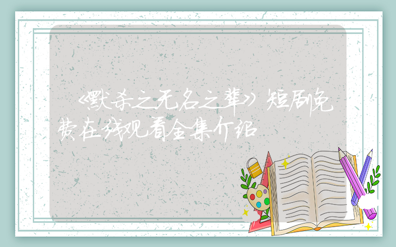 《默杀之无名之辈》短剧免费在线观看全集介绍插图
