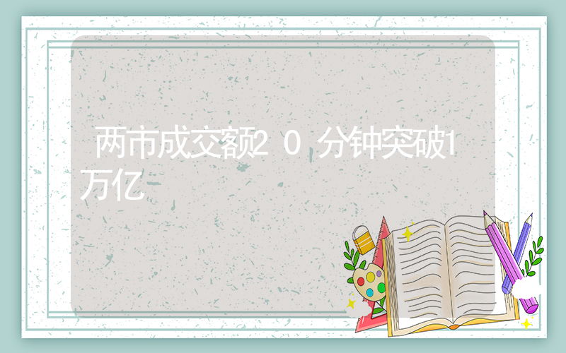 两市成交额20分钟突破1万亿插图