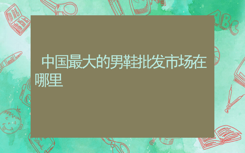 中国最大的男鞋批发市场在哪里插图