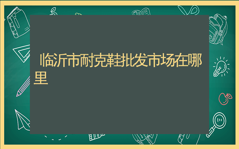 临沂市耐克鞋批发市场在哪里插图