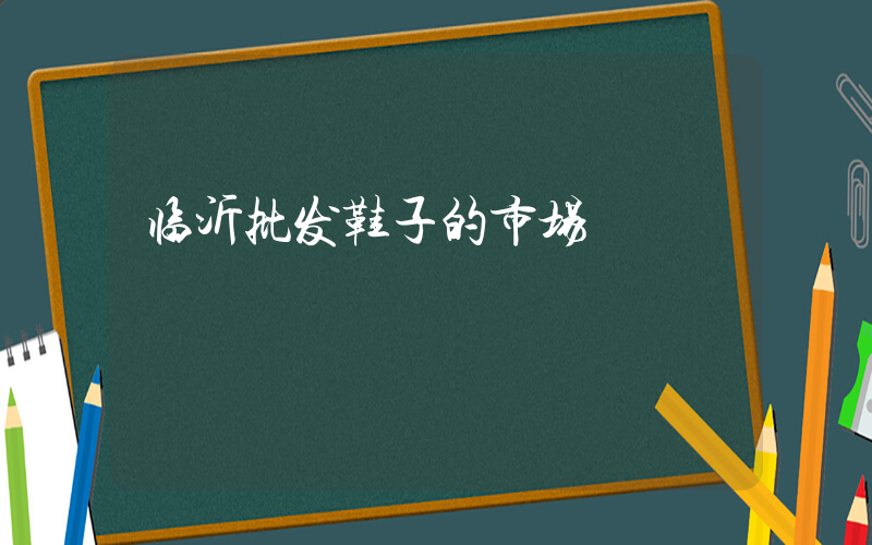 临沂批发鞋子的市场插图