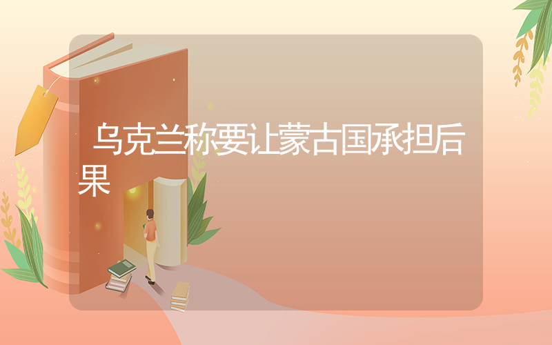 乌克兰称要让蒙古国承担后果插图