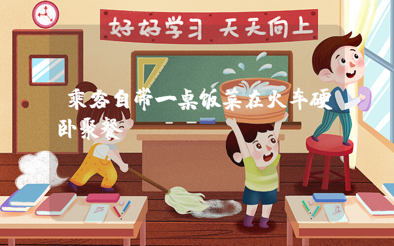 乘客自带一桌饭菜在火车硬卧聚餐插图